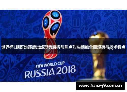 世界杯L组群雄逐鹿出线形势解析与焦点对决前瞻全面观察与战术看点 世界杯L组群雄逐鹿出线形势解析与焦点对决前瞻全面观察与战术看点