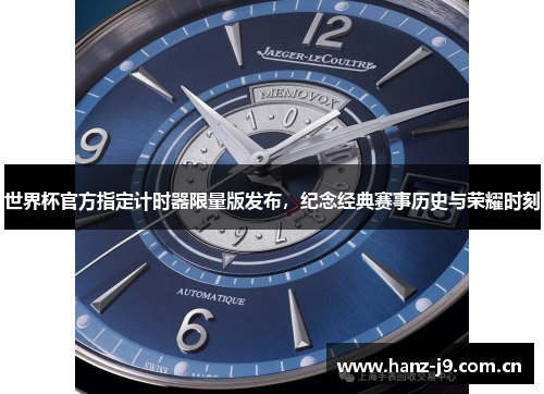 世界杯官方指定计时器限量版发布,纪念经典赛事历史与荣耀时刻 世界杯官方指定计时器限量版发布,纪念经典赛事历史与荣耀时刻