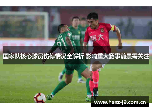 国家队核心球员伤停情况全解析 影响重大赛事前景需关注 国家队核心球员伤停情况全解析 影响重大赛事前景需关注